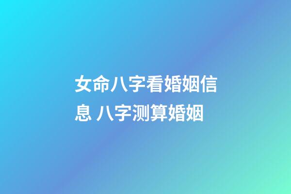 女命八字看婚姻信息 八字测算婚姻